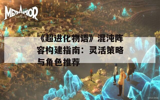 《超进化物语》混沌阵容构建指南：灵活策略与角色推荐
