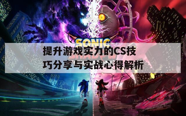 提升游戏实力的CS技巧分享与实战心得解析