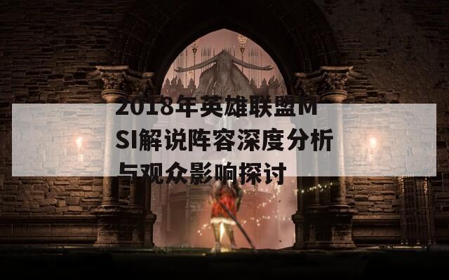 2018年英雄联盟MSI解说阵容深度分析与观众影响探讨