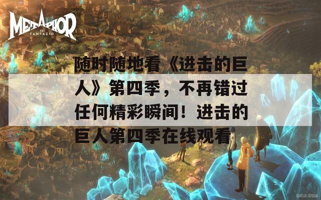 随时随地看《进击的巨人》第四季，不再错过任何精彩瞬间！进击的巨人第四季在线观看