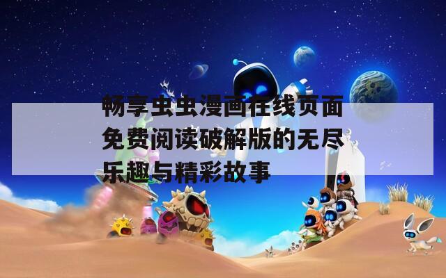 畅享虫虫漫画在线页面免费阅读破解版的无尽乐趣与精彩故事