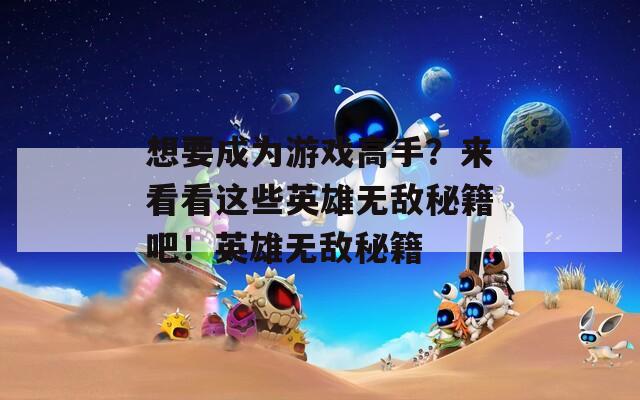 想要成为游戏高手？来看看这些英雄无敌秘籍吧！英雄无敌秘籍