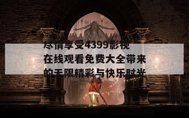 尽情享受4399影视在线观看免费大全带来的无限精彩与快乐时光