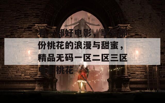 看一部好电影，享受那份桃花的浪漫与甜蜜，精品无码一区二区三区电影桃花