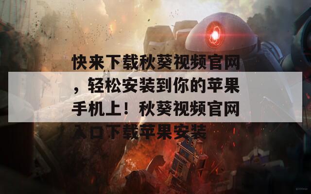 快来下载秋葵视频官网，轻松安装到你的苹果手机上！秋葵视频官网入口下载苹果安装