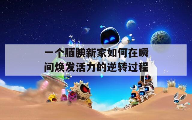 一个腼腆新家如何在瞬间焕发活力的逆转过程