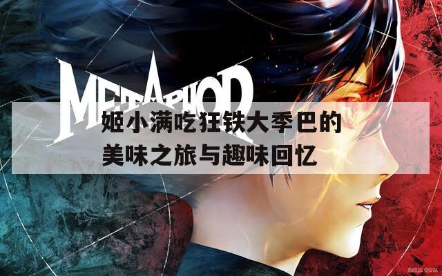 姬小满吃狂铁大季巴的美味之旅与趣味回忆