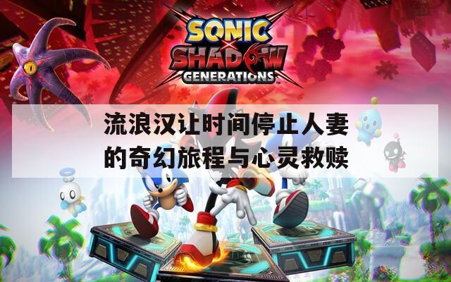 流浪汉让时间停止人妻的奇幻旅程与心灵救赎
