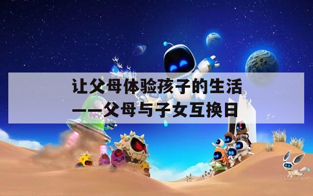 让父母体验孩子的生活——父母与子女互换日