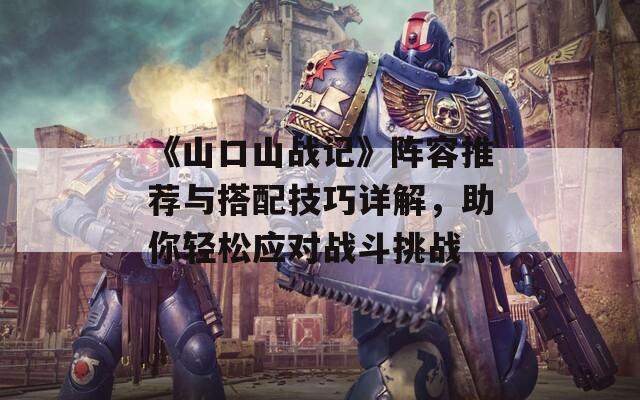 《山口山战记》阵容推荐与搭配技巧详解，助你轻松应对战斗挑战