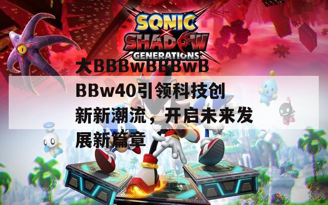 大BBBwBBBwBBBw40引领科技创新新潮流，开启未来发展新篇章