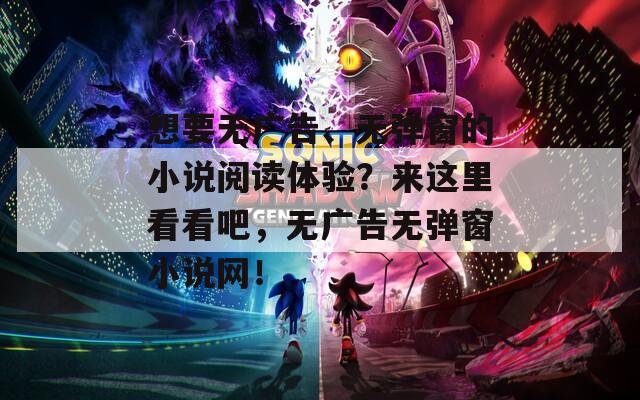 想要无广告、无弹窗的小说阅读体验？来这里看看吧，无广告无弹窗小说网！