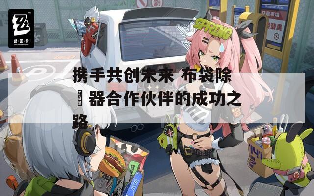 携手共创未来 布袋除塵器合作伙伴的成功之路