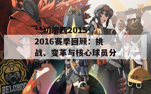 **切尔西2015-2016赛季回顾：挑战、变革与核心球员分析**