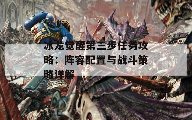 冰龙觉醒第三步任务攻略：阵容配置与战斗策略详解