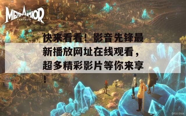 快来看看！影音先锋最新播放网址在线观看，超多精彩影片等你来享！