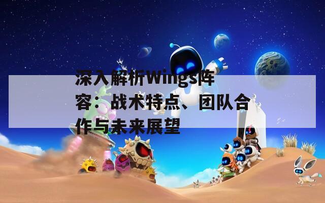 深入解析Wings阵容：战术特点、团队合作与未来展望