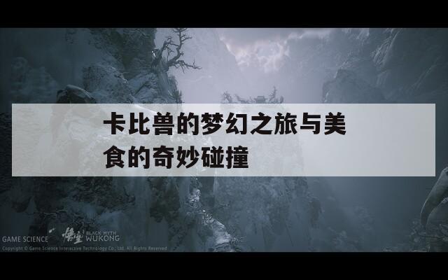 卡比兽的梦幻之旅与美食的奇妙碰撞