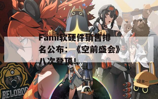 Fami软硬件销售排名公布：《空前盛会》八次登顶！