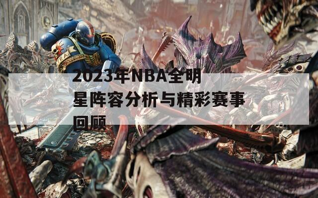 2023年NBA全明星阵容分析与精彩赛事回顾