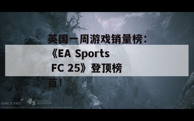 英国一周游戏销量榜：《EA Sports FC 25》登顶榜首！