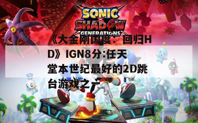 《大金刚国度：回归HD》IGN8分:任天堂本世纪最好的2D跳台游戏之一