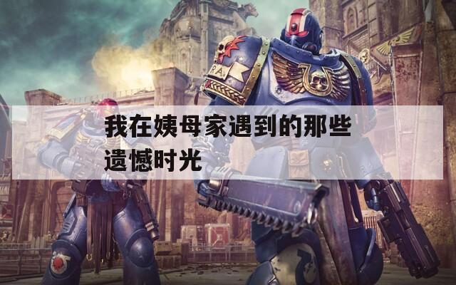 我在姨母家遇到的那些遗憾时光