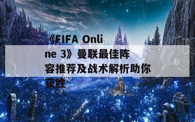 《FIFA Online 3》曼联最佳阵容推荐及战术解析助你获胜
