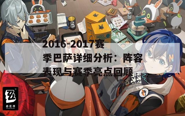 2016-2017赛季巴萨详细分析：阵容表现与赛季亮点回顾
