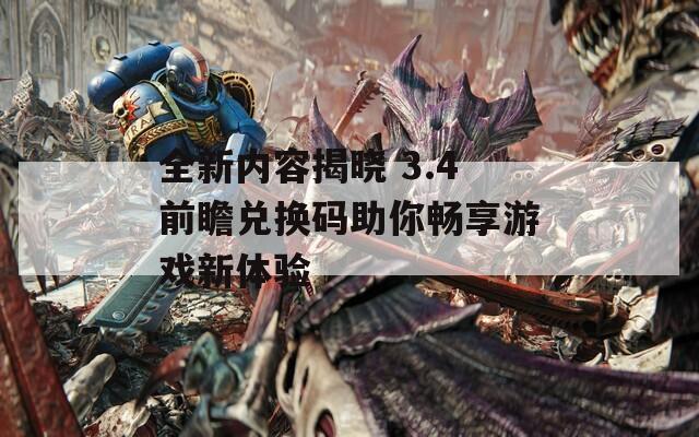 全新内容揭晓 3.4前瞻兑换码助你畅享游戏新体验