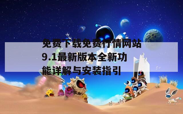 免费下载免费行情网站9.1最新版本全新功能详解与安装指引