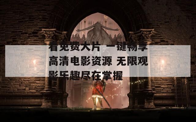 看免费大片 一键畅享高清电影资源 无限观影乐趣尽在掌握
