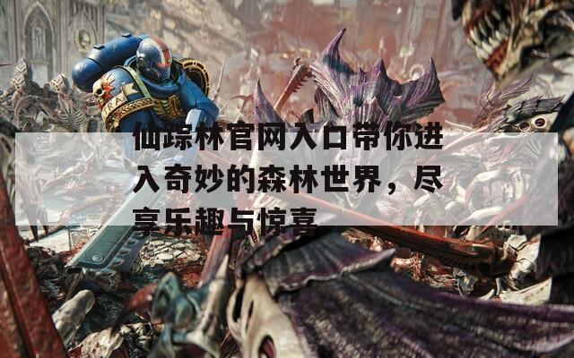 仙踪林官网入口带你进入奇妙的森林世界，尽享乐趣与惊喜