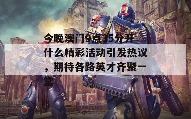 今晚澳门9点35分开什么精彩活动引发热议，期待各路英才齐聚一堂