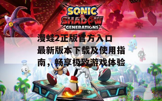 漫蛙2正版官方入口 最新版本下载及使用指南，畅享极致游戏体验