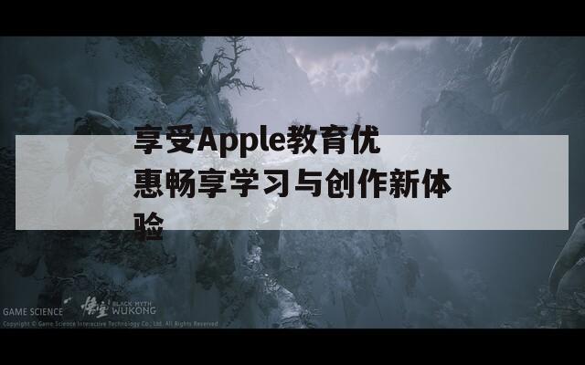 享受Apple教育优惠畅享学习与创作新体验