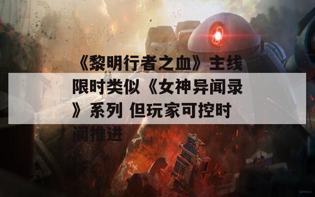 《黎明行者之血》主线限时类似《女神异闻录》系列 但玩家可控时间推进
