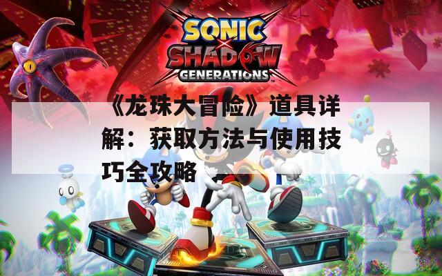 《龙珠大冒险》道具详解：获取方法与使用技巧全攻略