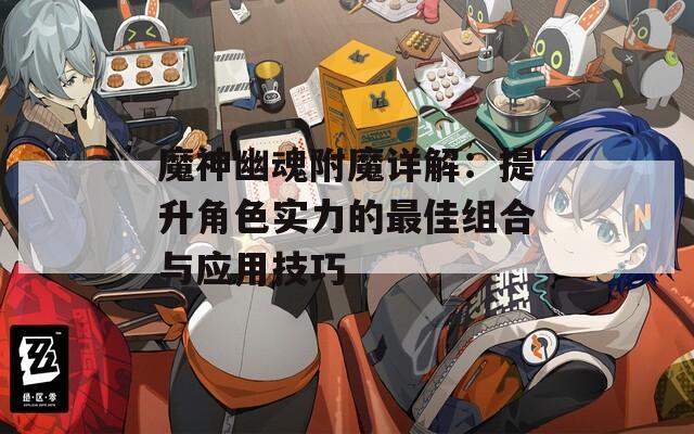 魔神幽魂附魔详解：提升角色实力的最佳组合与应用技巧