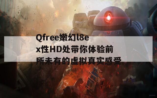Qfree嫩幻l8ex性HD处带你体验前所未有的虚拟真实感受