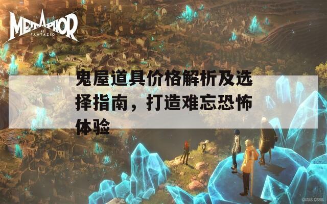 鬼屋道具价格解析及选择指南，打造难忘恐怖体验