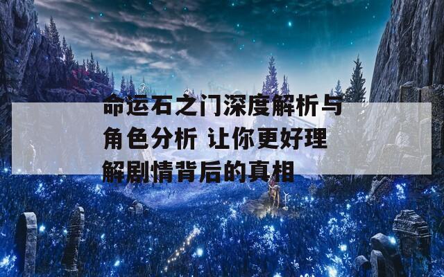 命运石之门深度解析与角色分析 让你更好理解剧情背后的真相