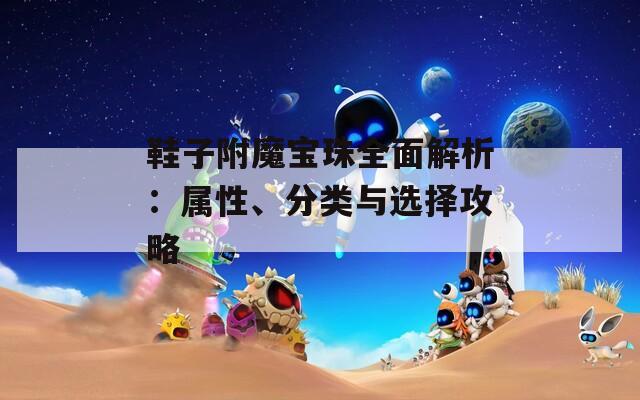 鞋子附魔宝珠全面解析：属性、分类与选择攻略