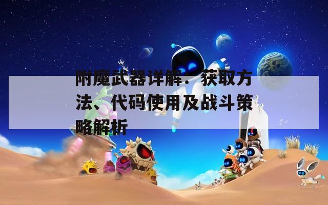 附魔武器详解：获取方法、代码使用及战斗策略解析