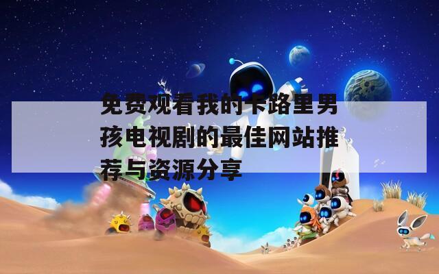 免费观看我的卡路里男孩电视剧的最佳网站推荐与资源分享