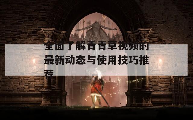 全面了解青青草视频的最新动态与使用技巧推荐