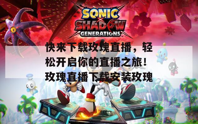 快来下载玫瑰直播，轻松开启你的直播之旅！玫瑰直播下载安装玫瑰