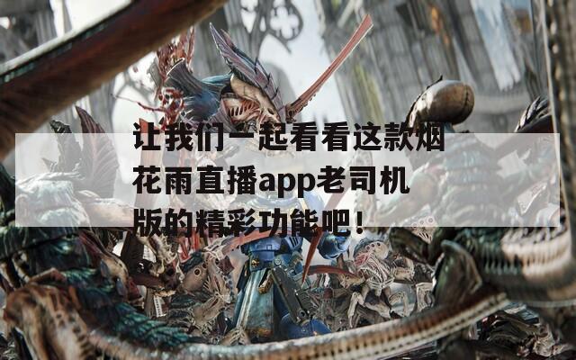 让我们一起看看这款烟花雨直播app老司机版的精彩功能吧！
