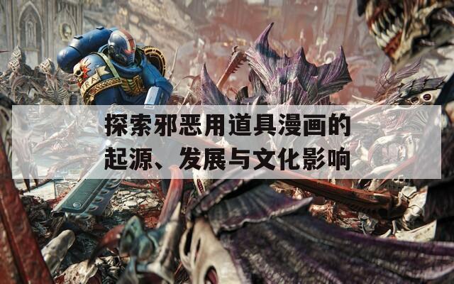 探索邪恶用道具漫画的起源、发展与文化影响