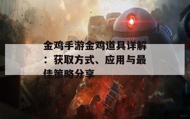 金鸡手游金鸡道具详解：获取方式、应用与最佳策略分享